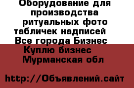 Оборудование для производства ритуальных фото,табличек,надписей. - Все города Бизнес » Куплю бизнес   . Мурманская обл.